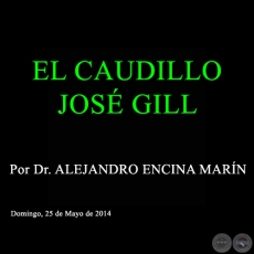 EL CAUDILLO JOS GILL - Por Dr. ALEJANDRO ENCINA MARN - Domingo, 25 de Mayo de 2014